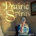 Prairie Spirits Ghost Stories & Hauntings at the Red Brick School and Oppertshauser House in Stony Plain, Alberta, Alexis Marie Chute