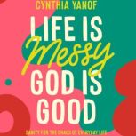Life is Messy, God is Good, Cynthia Yanof