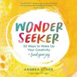 Wonder Seeker 52 Ways to Wake Up Your Creativity and Find Your Joy, Andrea Scher
