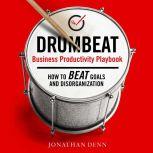 DRUMBEAT Business Productivity Playbook How to Beat Goals and Disorganization, Jonathan Denn