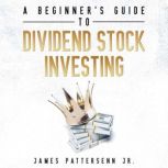 A Beginners Guide to Dividend Stock ..., James Pattersenn Jr.