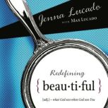 Redefining Beautiful What God Sees When God Sees You, Jenna Lucado Bishop