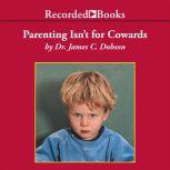 Parenting Isn't for Cowards The 'You Can Do It' Guide for Hassled Parents from America's Best-Loved Family Advocate, James Dobson