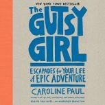 The Gutsy Girl Escapades for Your Life of Epic Adventure, Caroline Paul