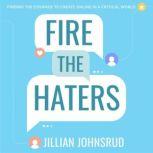 Fire the Haters Finding Courage to Create Online in a Critical World, Jillian Johnsrud