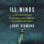 Ill Winds Saving Democracy from Russian Rage, Chinese Ambition, and American Complacency, Larry Diamond