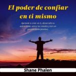 El poder de confiar en ti mismo. Apre..., Shane Phalen