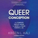 Queer Conception The Complete Fertility Guide for Queer and Trans Parents-to-Be, Kristin Liam Kali