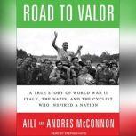 Road to Valor A True Story of World War II Italy, the Nazis, and the Cyclist Who Inspired a Nation, Aili McConnon