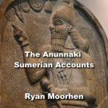 The Anunnaki Sumerian Accounts Bizarre Archaeology Discoveries Revealing An Alternative Ancient History and the true Origins of civilization, RYAN MOORHEN