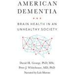 American Dementia Brain Health in an Unhealthy Society, Peter J. Whitehouse