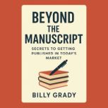 Beyond the Manuscript Secrets to Get..., Billy Grady