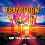 Transform Your Life Embrace Change w..., Quentin Ashwood