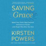 Saving Grace Speak Your Truth, Stay Centered, and Learn to Coexist with People Who Drive You Nuts, Kirsten Powers
