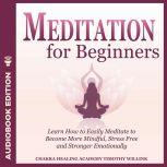 Meditation for Beginners Learn How to Easily Meditate to Become More Mindful, Stress Free and Stronger Emotionally, Timothy Willink