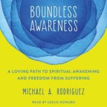 Boundless Awareness A Loving Path to Spiritual Awakening and Freedom from Suffering, Michael Rodriquez
