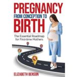 Pregnancy From Conception to Birth, Elizabeth Benson