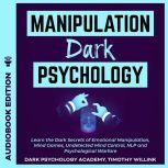 Manipulation Dark Psychology Learn the Dark Secrets of Emotional Manipulation, Mind Games, Undetected Mind Control, NLP and Psychological Warfare, Timothy Willink