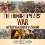 Hundred Years' War, The: A Captivating Guide to One of the Most Notable Conflicts of the Middle Ages and in European History and the Life of Joan of Arc, Captivating History