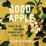 Good Apple Tales of a Southern Evangelical in New York, Elizabeth Passarella