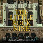 The Little Rock Nine The History and..., Charles River Editors