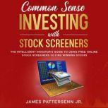 Common Sense Investing With Stock Screeners The Intelligent Investor's Guide to Using Free Online Stock Screeners to Find Winning Stocks, James Pattersenn Jr.