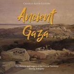 Ancient Gaza: The History and Legacy of the Crucial Territory during Antiquity, Charles River Editors