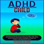 ADHD CHILD SMART EDITION A Diagnosis May Be the Greatest Strength. Learn The 7 Skills of Positive Parenting to Empower Kids with ADHD & the Emotional Control Strategies to Help Your Children Self-Regulate & Thrive, Patricia Bloom