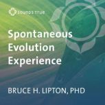 The Spontaneous Evolution Experience, Bruce H. Lipton, PhD