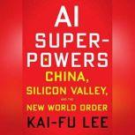 AI Superpowers China, Silicon Valley, and the New World Order, Kai-Fu Lee