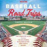 Moon Baseball Road Trips The Complete Guide to All the Ballparks, with Beer, Bites, and Sights Nearby, Timothy Malcolm