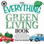 The Everything Green Living Book Transform Your Lifestyle--Easy Ways to Conserve Energy, Protect Your Family's Health, and Help Save, Diane Gow McDilda
