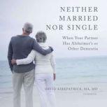 Neither Married Nor Single When Your Partner Has Alzheimers or Other Dementia, David Kirkpatrick, MA, MD