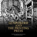Gunpowder and the Printing Press The..., Charles River Editors