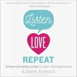 Listen, Love, Repeat Other-Centered Living in a Self-Centered World, Karen Ehman