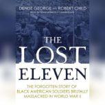 The Lost Eleven The Forgotten Story of Black American Soldiers Brutally Massacred in World War II, Denise George; Robert Child