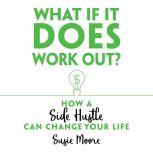 What If It Does Work Out? How a Side Hustle Can Change Your Life, Susie Moore
