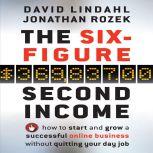 The Six Figure Second Income How To Start and Grow A Successful Online Business Without Quitting Your Day Job, David Lindahl