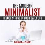 The Modern Minimalist : Reduce Stress in Your Daily Life, Barbara A. Pearce