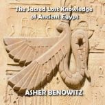The Sacred Lost Knowledge of Ancient ..., Asher Benowitz