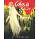Ghosts That I Have Known 80 Years of Paranormal Surprises Prove (at Least to Me) That We Will Have A Life After Death, David D. Ferman
