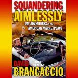 Squandering Aimlessly My Adventures in the American Marketplace, David Brancaccio