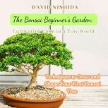 The Bonsai Beginners Garden Cultiva..., David Nishida