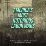Americas Most Notorious Labor Wars ..., Charles River Editors