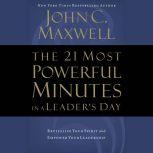 The 21 Most Powerful Minutes in a Leader's Day Revitalize Your Spirit and Empower Your Leadership, John C. Maxwell