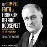 The Simple Faith of Franklin Delano Roosevelt Religion's Role in the FDR Presidency, Christine Wicker