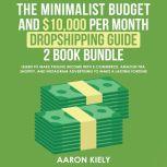 The Minimalist Budget and $10,000 per Month Dropshipping guide 2 Book Bundle: Learn to Make Passive Income with E-commerce, Amazon FBA, Shopify, and Instagram Advertising to Make a Lasting Fortune, Aaron Kiely