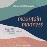 Mountain Madness Found and Lost in the Peaks of America and Japan, Clinton Crockett Peters