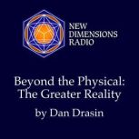 Beyond the Physical The Greater Real..., Dan Drasin