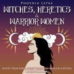 Witches, Heretics  Warrior Women, Phoenix LeFae